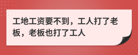 工地工资要不到，工人打了老板，老板也打了工人