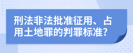 刑法非法批准征用、占用土地罪的判罪标准?