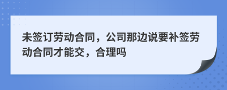 未签订劳动合同，公司那边说要补签劳动合同才能交，合理吗