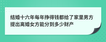 结婚十六年每年挣得钱都给了家里男方提出离婚女方能分到多少财产