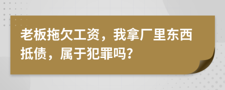 老板拖欠工资，我拿厂里东西抵债，属于犯罪吗？