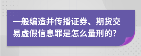 一般编造并传播证券、期货交易虚假信息罪是怎么量刑的?