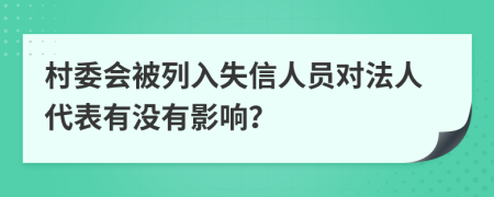 村委会被列入失信人员对法人代表有没有影响？