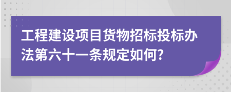 工程建设项目货物招标投标办法第六十一条规定如何?