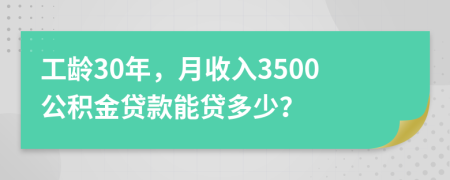 工龄30年，月收入3500公积金贷款能贷多少？