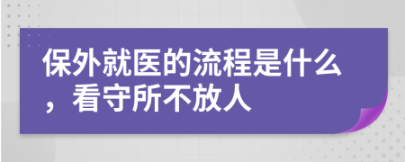 保外就医的流程是什么，看守所不放人