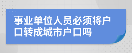 事业单位人员必须将户口转成城市户口吗