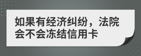 如果有经济纠纷，法院会不会冻结信用卡