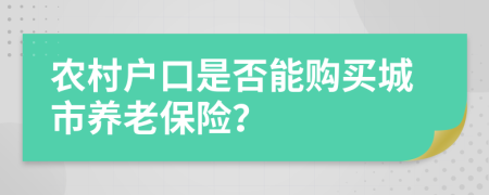 农村户口是否能购买城市养老保险？