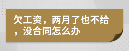 欠工资，两月了也不给，没合同怎么办