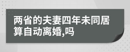 两省的夫妻四年未同居算自动离婚,吗