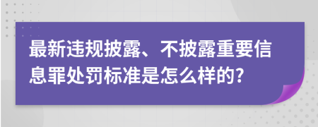 最新违规披露、不披露重要信息罪处罚标准是怎么样的?
