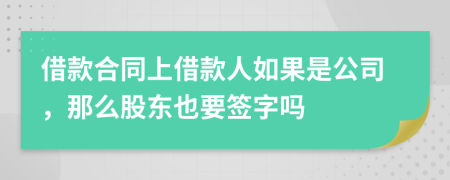 借款合同上借款人如果是公司，那么股东也要签字吗