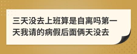 三天没去上班算是自离吗第一天我请的病假后面俩天没去