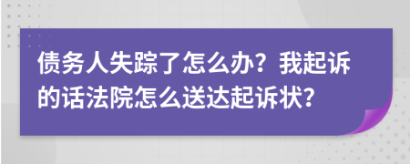 债务人失踪了怎么办？我起诉的话法院怎么送达起诉状？