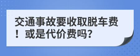 交通事故要收取脱车费！或是代价费吗？