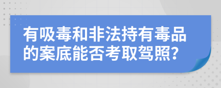 有吸毒和非法持有毒品的案底能否考取驾照？