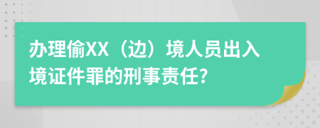 办理偷XX（边）境人员出入境证件罪的刑事责任?