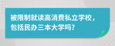 被限制就读高消费私立学校，包括民办三本大学吗？