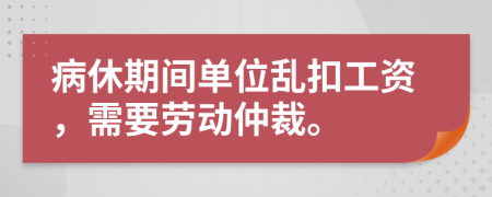 病休期间单位乱扣工资，需要劳动仲裁。