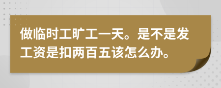 做临时工旷工一天。是不是发工资是扣两百五该怎么办。