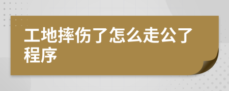 工地摔伤了怎么走公了程序