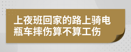 上夜班回家的路上骑电瓶车摔伤算不算工伤