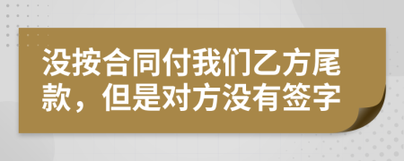 没按合同付我们乙方尾款，但是对方没有签字