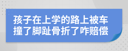 孩子在上学的路上被车撞了脚趾骨折了咋赔偿