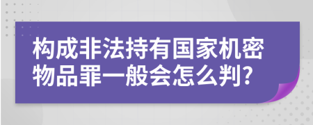 构成非法持有国家机密物品罪一般会怎么判?