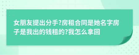 女朋友提出分手?房租合同是她名字房子是我出的钱租的?我怎么拿回