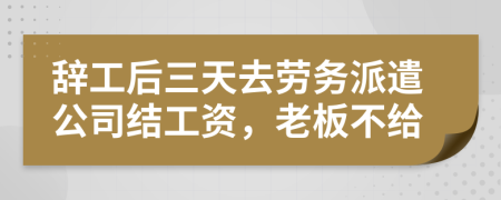 辞工后三天去劳务派遣公司结工资，老板不给