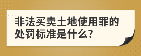 非法买卖土地使用罪的处罚标准是什么?