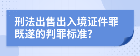 刑法出售出入境证件罪既遂的判罪标准?