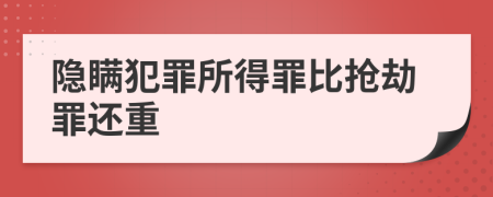 隐瞒犯罪所得罪比抢劫罪还重