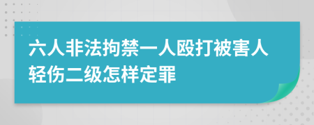 六人非法拘禁一人殴打被害人轻伤二级怎样定罪