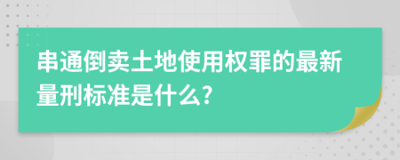 串通倒卖土地使用权罪的最新量刑标准是什么?