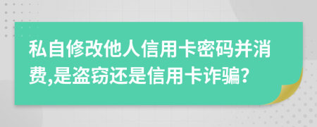 私自修改他人信用卡密码并消费,是盗窃还是信用卡诈骗？