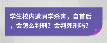 学生校内遭同学杀害，自首后，会怎么判刑？会判死刑吗？