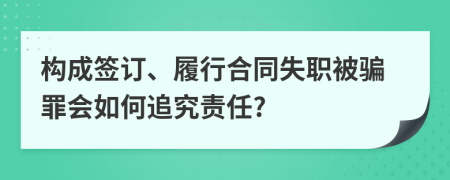 构成签订、履行合同失职被骗罪会如何追究责任?