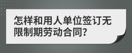 怎样和用人单位签订无限制期劳动合同？