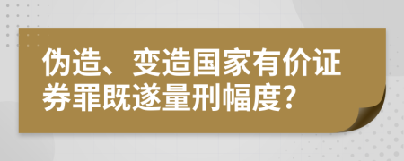 伪造、变造国家有价证券罪既遂量刑幅度?