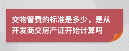 交物管费的标准是多少，是从开发商交房产证开始计算吗