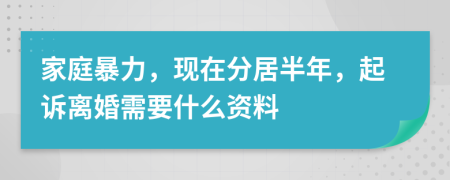 家庭暴力，现在分居半年，起诉离婚需要什么资料
