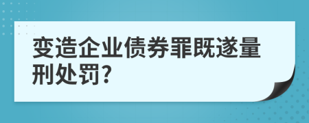 变造企业债券罪既遂量刑处罚?