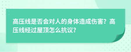 高压线是否会对人的身体造成伤害？高压线经过屋顶怎么抗议？
