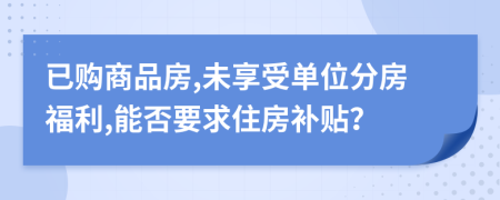 已购商品房,未享受单位分房福利,能否要求住房补贴？