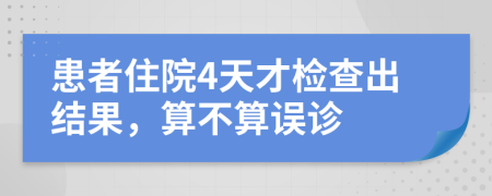 患者住院4天才检查出结果，算不算误诊