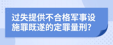 过失提供不合格军事设施罪既遂的定罪量刑?