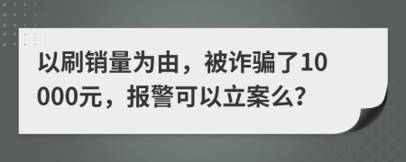 以刷销量为由，被诈骗了10000元，报警可以立案么？